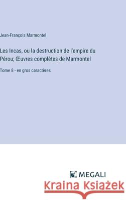 Les Incas, ou la destruction de l'empire du P?rou; OEuvres compl?tes de Marmontel: Tome 8 - en gros caract?res Jean-Fran?ois Marmontel 9783387076530