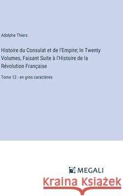 Histoire du Consulat et de l'Empire; In Twenty Volumes, Faisant Suite ? l'Histoire de la R?volution Fran?aise: Tome 12 - en gros caract?res Adolphe Thiers 9783387076776 Megali Verlag