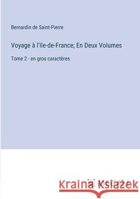 Voyage ? l'Ile-de-France; En Deux Volumes: Tome 2 - en gros caract?res Bernardin De Saint-Pierre 9783387091946