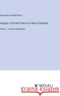 Voyage ? l'Ile-de-France; En Deux Volumes: Tome 2 - en gros caract?res Bernardin De Saint-Pierre 9783387091953