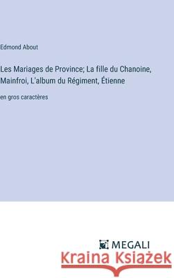 Les Mariages de Province; La fille du Chanoine, Mainfroi, L'album du R?giment, ?tienne: en gros caract?res Edmond About 9783387091991