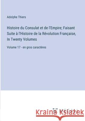 Histoire du Consulat et de l'Empire; Faisant Suite ? l'Histoire de la R?volution Fran?aise, In Twenty Volumes: Volume 17 - en gros caract?res Adolphe Thiers 9783387300208 Megali Verlag