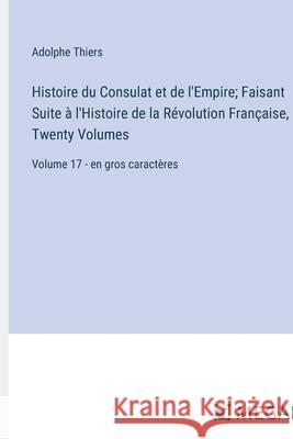 Histoire du Consulat et de l'Empire; Faisant Suite ? l'Histoire de la R?volution Fran?aise, In Twenty Volumes: Volume 17 - en gros caract?res Adolphe Thiers 9783387300215 Megali Verlag