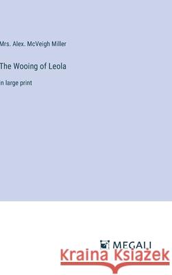 The Wooing of Leola: in large print Alex McVeigh Miller 9783387308938