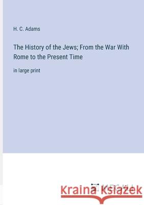 The History of the Jews; From the War With Rome to the Present Time: in large print H. C. Adams 9783387309003 Megali Verlag