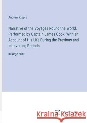 Narrative of the Voyages Round the World, Performed by Captain James Cook; With an Account of His Life During the Previous and Intervening Periods: in Andrew Kippis 9783387310863 Megali Verlag