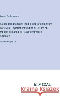 Alessandro Manzoni, Studio Biografico; Letture Fatte Alla Taylorian Institution di Oxford nel Maggio dell'anno 1878, Notevolmente Ampliate: in caratte Angelo D 9783387312379 Megali Verlag