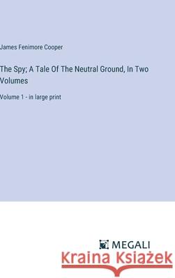 The Spy; A Tale Of The Neutral Ground, In Two Volumes: Volume 1 - in large print James Fenimore Cooper 9783387332094