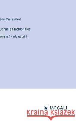Canadian Notabilities: Volume 1 - in large print John Charles Dent 9783387332216