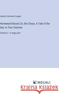 Homeward Bound; Or, the Chase, A Tale of the Sea, In Two Volumes: Volume 2 - in large print James Fenimore Cooper 9783387332254