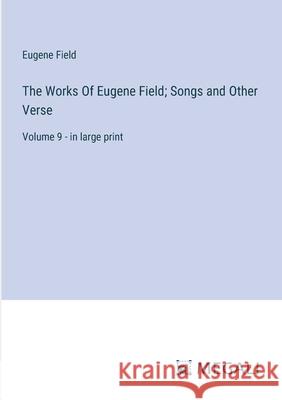 The Works Of Eugene Field; Songs and Other Verse: Volume 9 - in large print Eugene Field 9783387332445 Megali Verlag