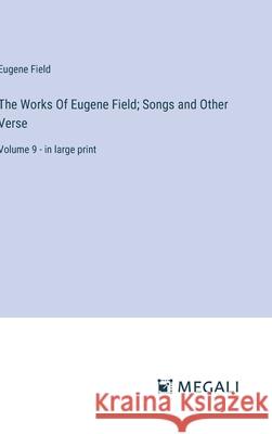 The Works Of Eugene Field; Songs and Other Verse: Volume 9 - in large print Eugene Field 9783387332452 Megali Verlag