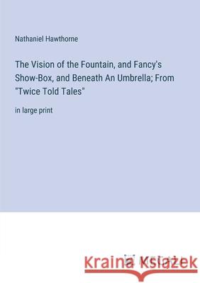 The Vision of the Fountain, and Fancy's Show-Box, and Beneath An Umbrella; From 