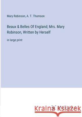 Beaux & Belles Of England; Mrs. Mary Robinson, Written by Herself: in large print Mary Robinson A. T. Thomson 9783387332674 Megali Verlag