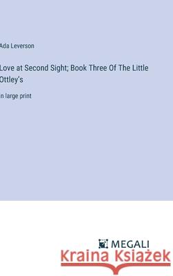 Love at Second Sight; Book Three Of The Little Ottley's: in large print Ada Leverson 9783387332995 Megali Verlag