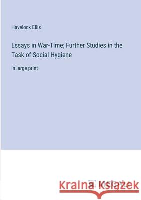 Essays in War-Time; Further Studies in the Task of Social Hygiene: in large print Havelock Ellis 9783387333299