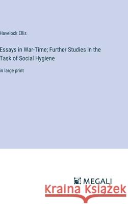 Essays in War-Time; Further Studies in the Task of Social Hygiene: in large print Havelock Ellis 9783387333305