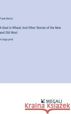 A Deal in Wheat; And Other Stories of the New and Old West: in large print Frank Norris 9783387333466