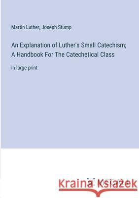 An Explanation of Luther's Small Catechism; A Handbook For The Catechetical Class: in large print Martin Luther Joseph Stump 9783387333572 Megali Verlag