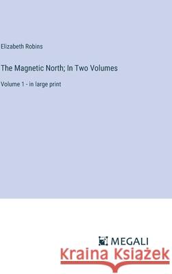 The Magnetic North; In Two Volumes: Volume 1 - in large print Elizabeth Robins 9783387333923