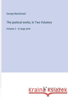 The poetical works; In Two Volumes: Volume 2 - in large print George MacDonald 9783387333978 Megali Verlag