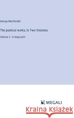 The poetical works; In Two Volumes: Volume 2 - in large print George MacDonald 9783387333985 Megali Verlag