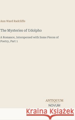 The Mysteries of Udolpho: A Romance, Interspersed with Some Pieces of Poetry, Part 1 Ann Ward Radcliffe 9783387466447