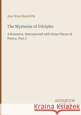 The Mysteries of Udolpho: A Romance, Interspersed with Some Pieces of Poetry, Part 1 Ann Ward Radcliffe 9783387466454