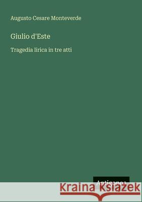 Giulio d'Este: Tragedia lirica in tre atti Augusto Cesare Monteverde 9783388029382