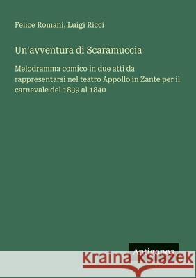 Un'avventura di Scaramuccia: Melodramma comico in due atti da rappresentarsi nel teatro Appollo in Zante per il carnevale del 1839 al 1840 Luigi Ricci Felice Romani 9783388030197