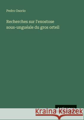 Recherches sur l'exostose sous-ungu?ale du gros orteil Pedro Osorio 9783388030883