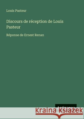 Discours de r?ception de Louis Pasteur: R?ponse de Ernest Renan Louis Pasteur 9783388031002 Antigonos Verlag