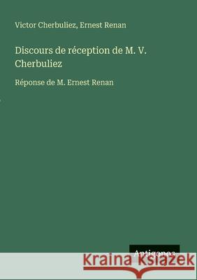 Discours de r?ception de M. V. Cherbuliez: R?ponse de M. Ernest Renan Ernest Renan Victor Cherbuliez 9783388031347 Antigonos Verlag
