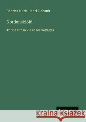 Nordenski?ld: Totice sur sa vie et ses voyages Charles Marie Henri Flahault 9783388031453