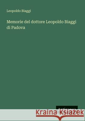 Memorie del dottore Leopoldo Biaggi di Padova Leopoldo Biaggi 9783388032290 Antigonos Verlag