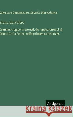 Elena da Feltre: Dramma tragico in tre atti, da rappresentarsi al Teatro Carlo Felice, nella primavera del 1839. Salvatore Cammarano Saverio Mercadante 9783388036212 Antigonos Verlag