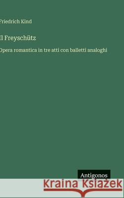 Il Freysch?tz: Opera romantica in tre atti con balletti analoghi Friedrich Kind 9783388036779