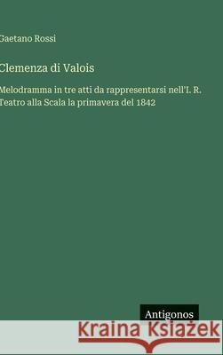Clemenza di Valois: Melodramma in tre atti da rappresentarsi nell'I. R. Teatro alla Scala la primavera del 1842 Gaetano Rossi 9783388037172 Antigonos Verlag