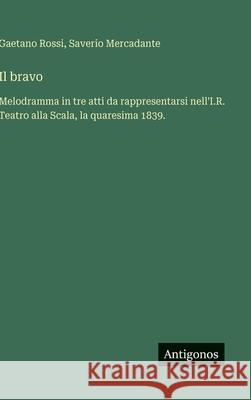 Il bravo: Melodramma in tre atti da rappresentarsi nell'I.R. Teatro alla Scala, la quaresima 1839. Saverio Mercadante Gaetano Rossi 9783388037714