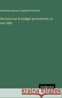 Discours sur le budget prononc? le 15 mai 1882 Jonathan Saxton Campbell W?rtele 9783388038230 Antigonos Verlag