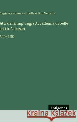 Atti della imp. regia Accademia di belle arti in Venezia: Anno 1850 Accademia Di Belle Arti Di Venezia 9783388038506 Antigonos Verlag