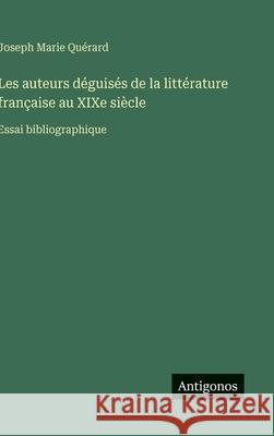 Les auteurs d?guis?s de la litt?rature fran?aise au XIXe si?cle: Essai bibliographique Joseph Marie Qu?rard 9783388038711 Antigonos Verlag
