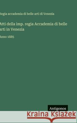 Atti della imp. regia Accademia di belle arti in Venezia: Anno 1885 Accademia Di Belle Arti Di Venezia 9783388039022 Antigonos Verlag