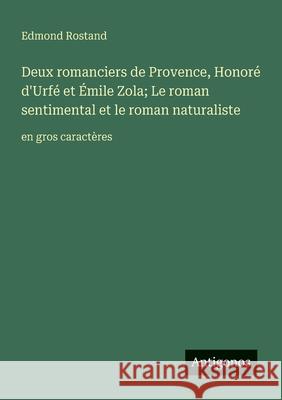 Deux romanciers de Provence, Honor? d'Urf? et ?mile Zola; Le roman sentimental et le roman naturaliste: en gros caract?res Edmond Rostand 9783388047164