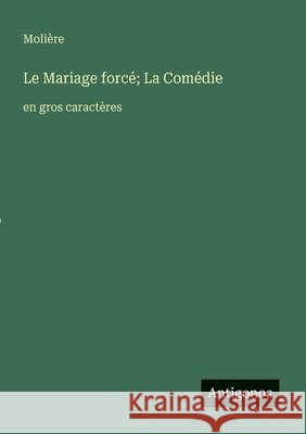 Le Mariage forc?; La Com?die: en gros caract?res Moli?re 9783388047645
