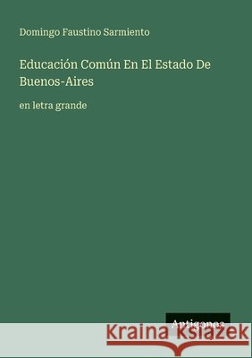 Educaci?n Com?n En El Estado De Buenos-Aires: en letra grande Domingo Faustino Sarmiento 9783388053516 Antigonos Verlag