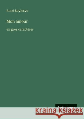 Mon amour: en gros caract?res Ren? Boylesve 9783388057972 Antigonos Verlag