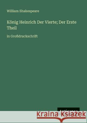 K?nig Heinrich Der Vierte; Der Erste Theil: in Gro?druckschrift William Shakespeare 9783388058504 Antigonos Verlag