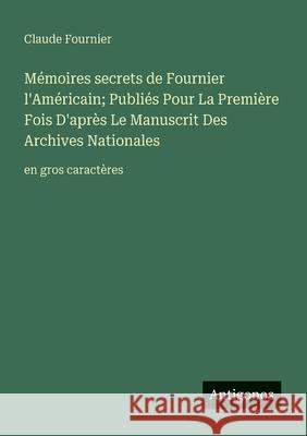 M?moires secrets de Fournier l'Am?ricain; Publi?s Pour La Premi?re Fois D'apr?s Le Manuscrit Des Archives Nationales: en gros caract?res Claude Fournier 9783388059464