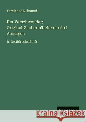 Der Verschwender; Original-Zauberm?rchen in drei Aufz?gen: in Gro?druckschrift Ferdinand Raimund 9783388060613